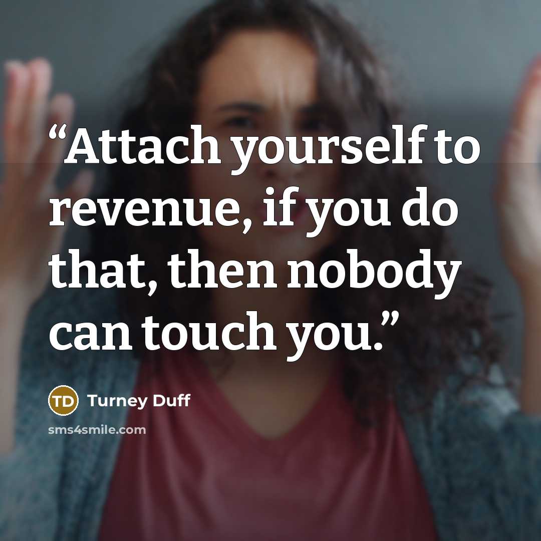 “Attach yourself to revenue, if you do that, then nobody can touch you.” quote by Turney Duff