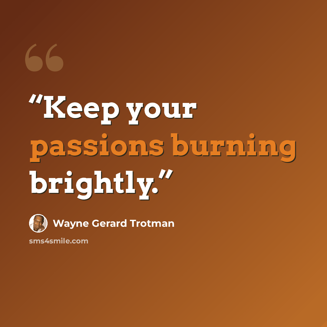 “Keep your passions burning brightly.” quote by Wayne Gerard Trotman