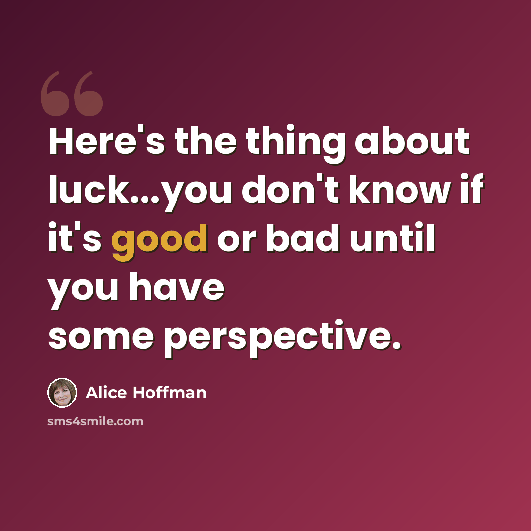 “Here's the thing about luck...you don't know if it's good or bad until you have some perspective.” quote by Alice Hoffman