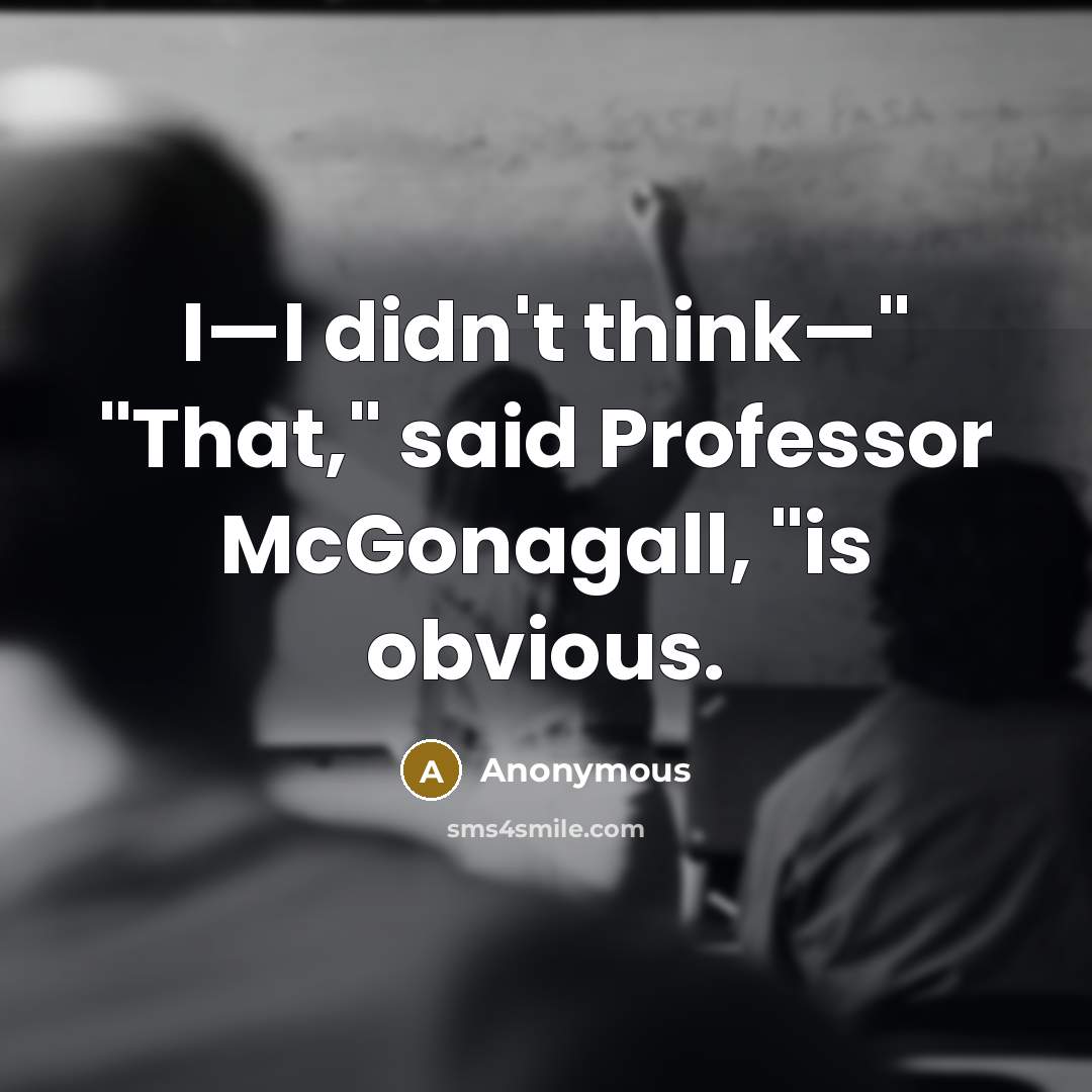 “I—I didn't think—" "That," said Professor McGonagall, "is obvious.” quote by Anonymous