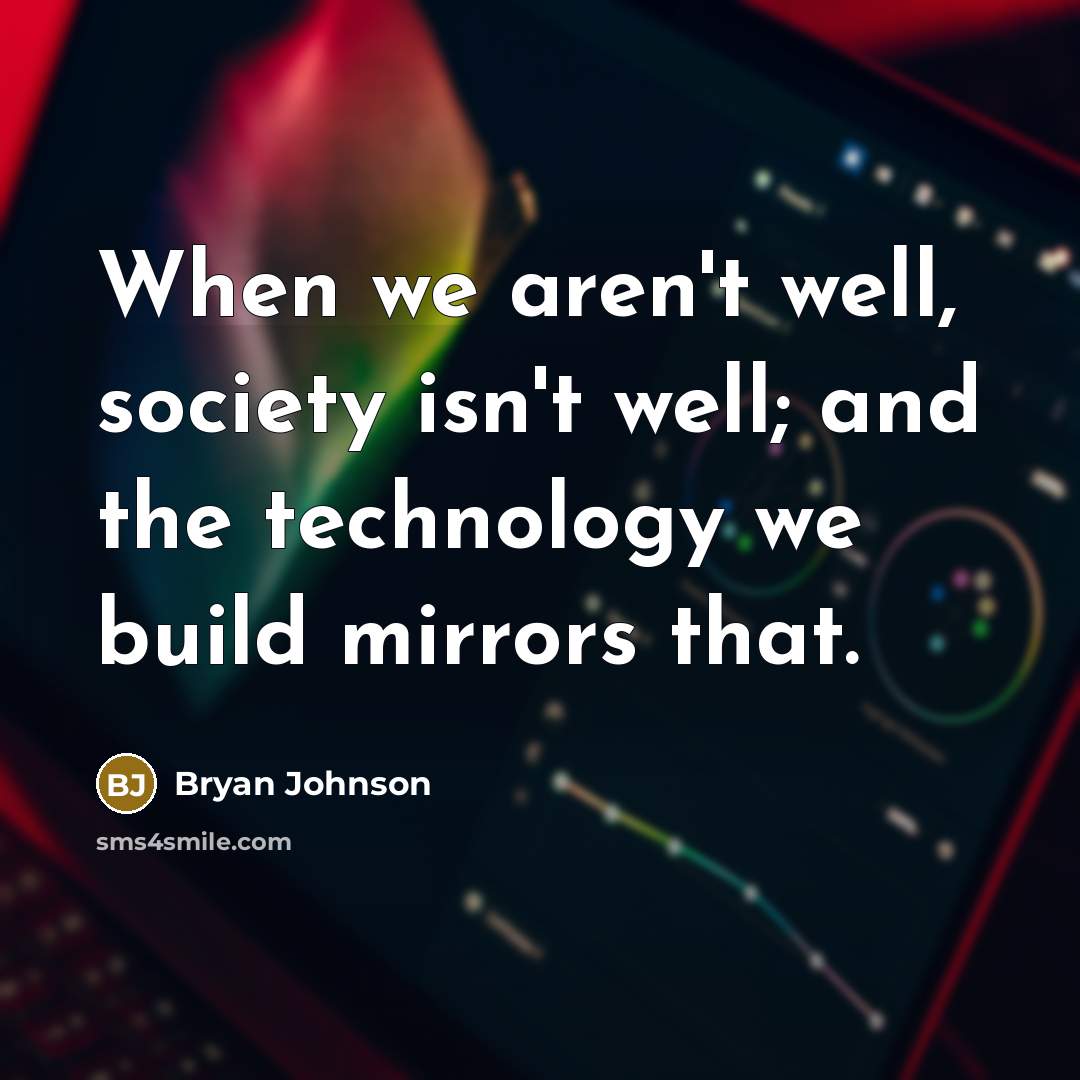 “When we aren't well, society isn't well; and the technology we build mirrors that.” quote by Bryan Johnson