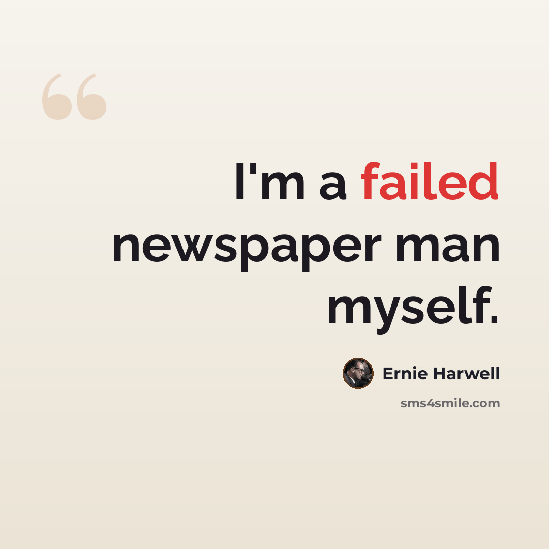 “I'm a failed newspaper man myself.” quote by Ernie Harwell