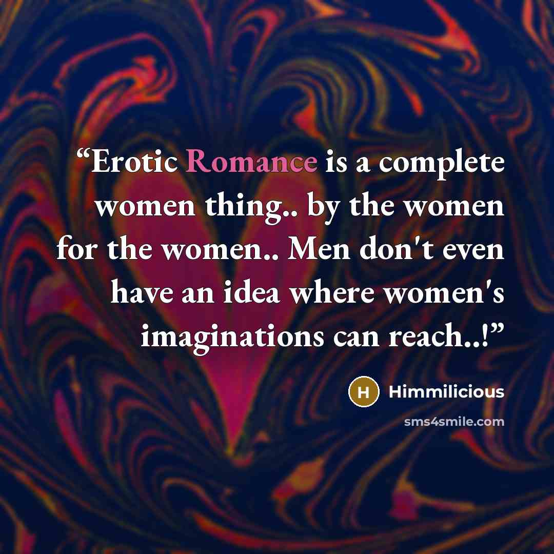 “Erotic Romance is a complete women thing.. by the women for the women.. Men don't even have an idea where women's imaginations can reach..!” quote by Himmilicious