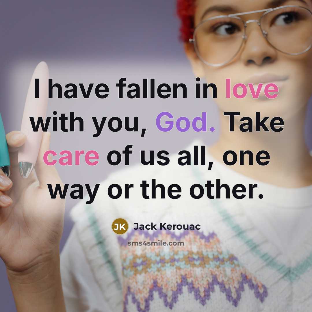 “I have fallen in love with you, God. Take care of us all, one way or the other.” quote by Jack Kerouac