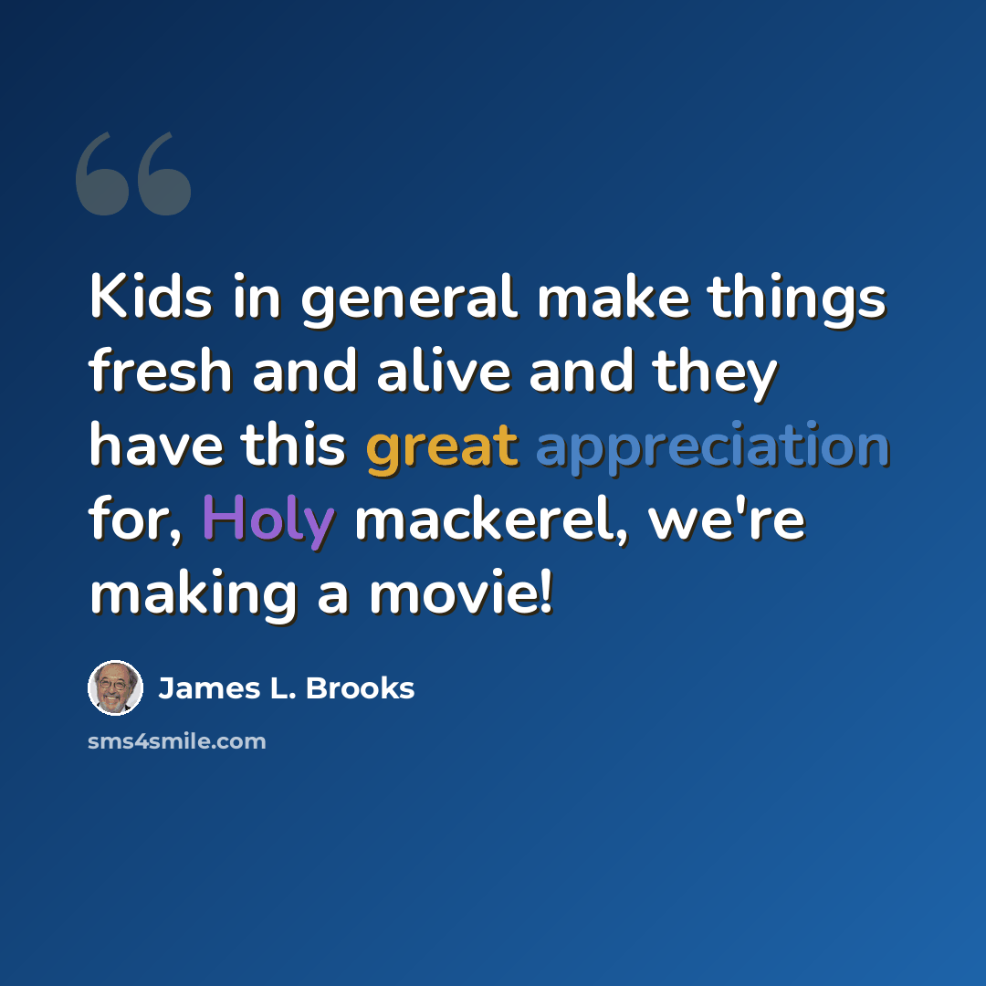 “Kids in general make things fresh and alive and they have this great appreciation for, Holy mackerel, we're making a movie!” quote by James L. Brooks