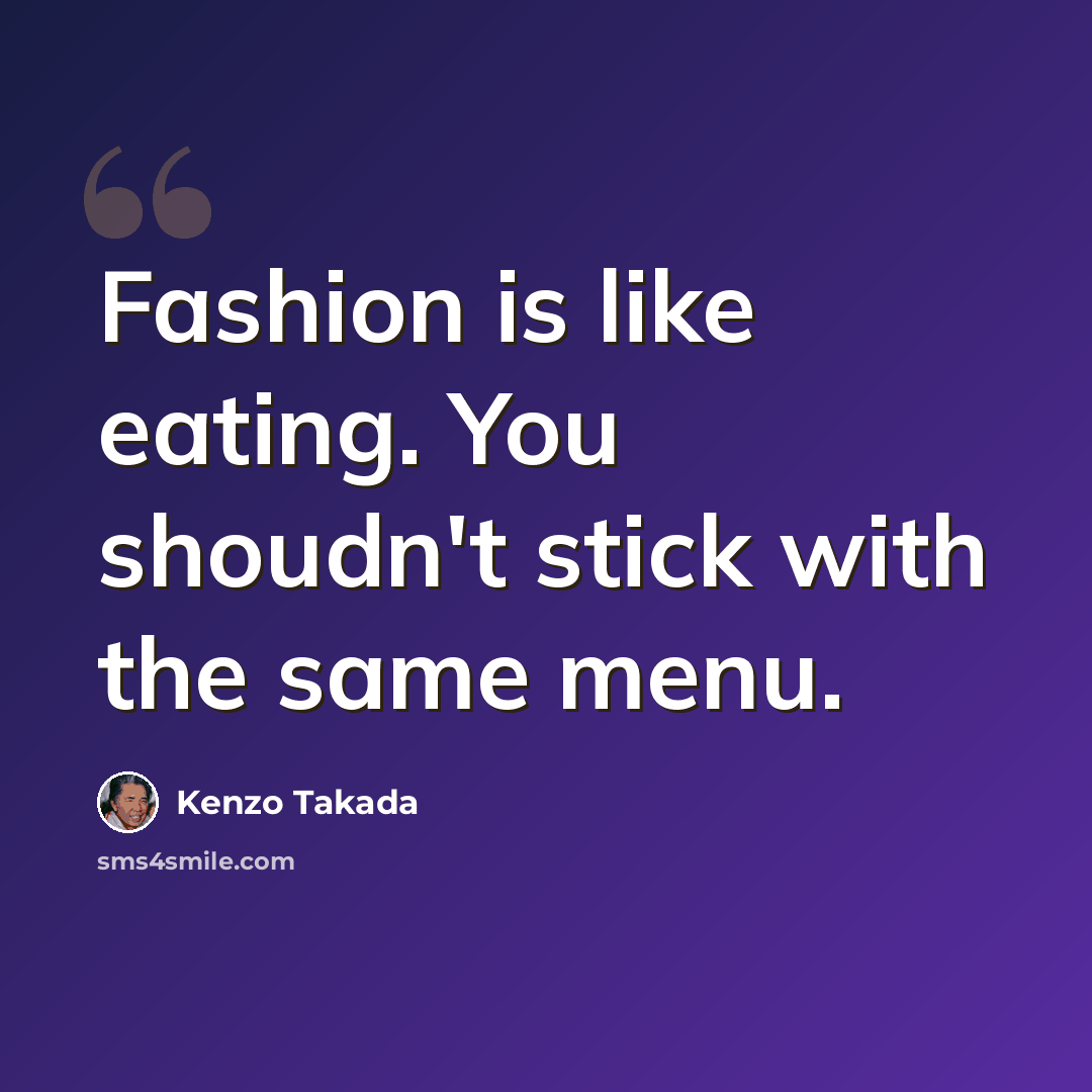 “Fashion is like eating. You shoudn't stick with the same menu.” quote by Kenzo Takada