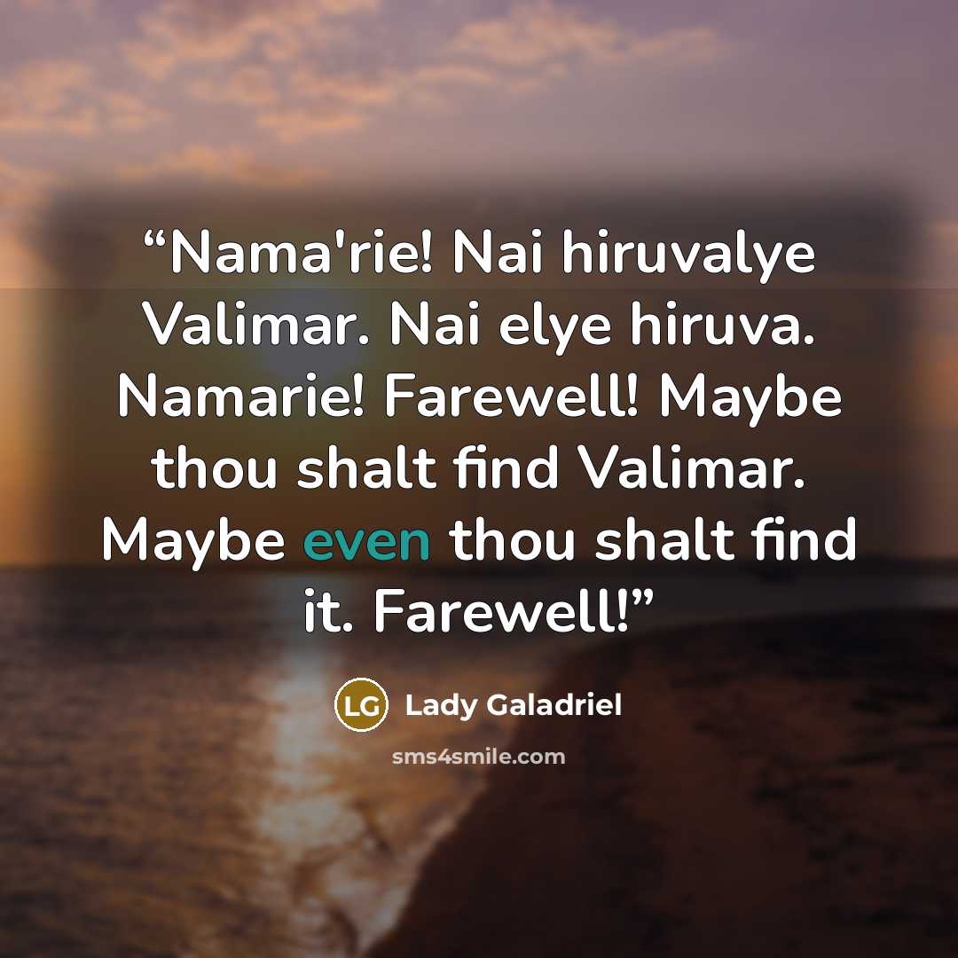 “Nama'rie! Nai hiruvalye Valimar. Nai elye hiruva. Namarie! Farewell! Maybe thou shalt find Valimar. Maybe even thou shalt find it. Farewell!” quote by Lady Galadriel