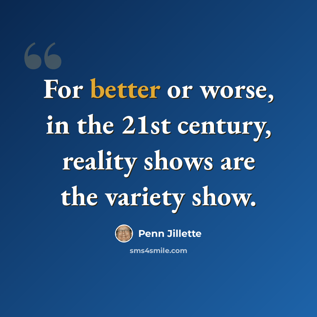 “For better or worse, in the 21st century, reality shows are the variety show.” quote by Penn Jillette
