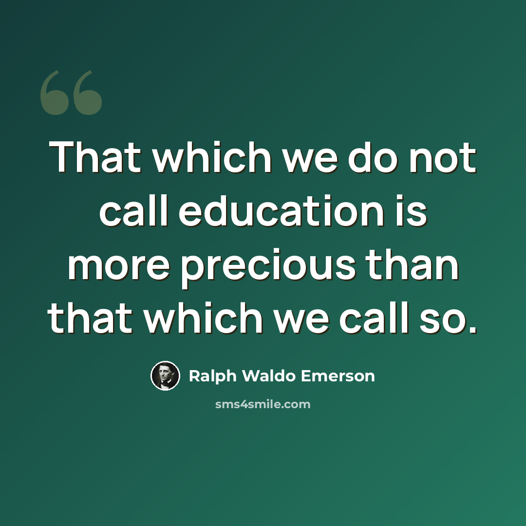 “That which we do not call education is more precious than that which we call so.” quote by Ralph Waldo Emerson