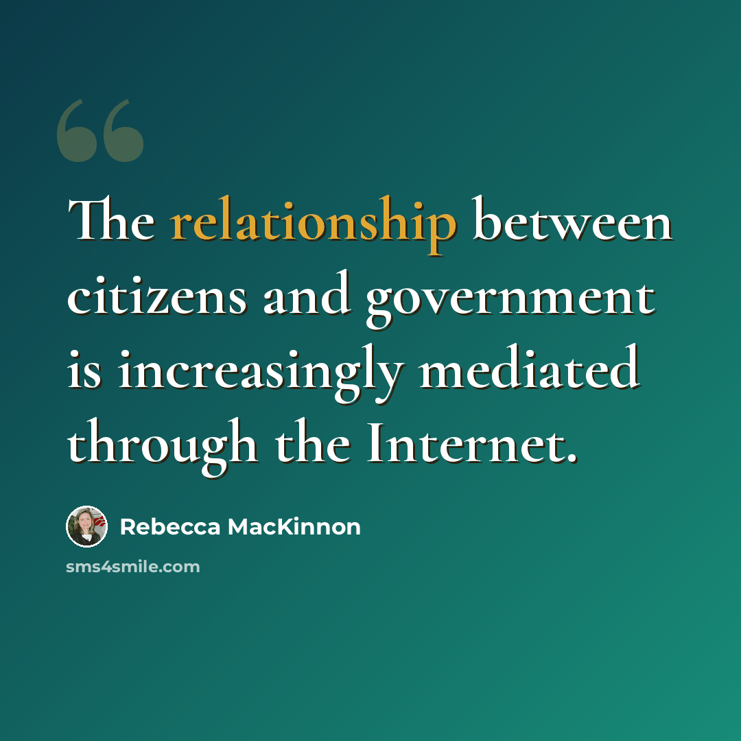 “The relationship between citizens and government is increasingly mediated through the Internet.” quote by Rebecca MacKinnon