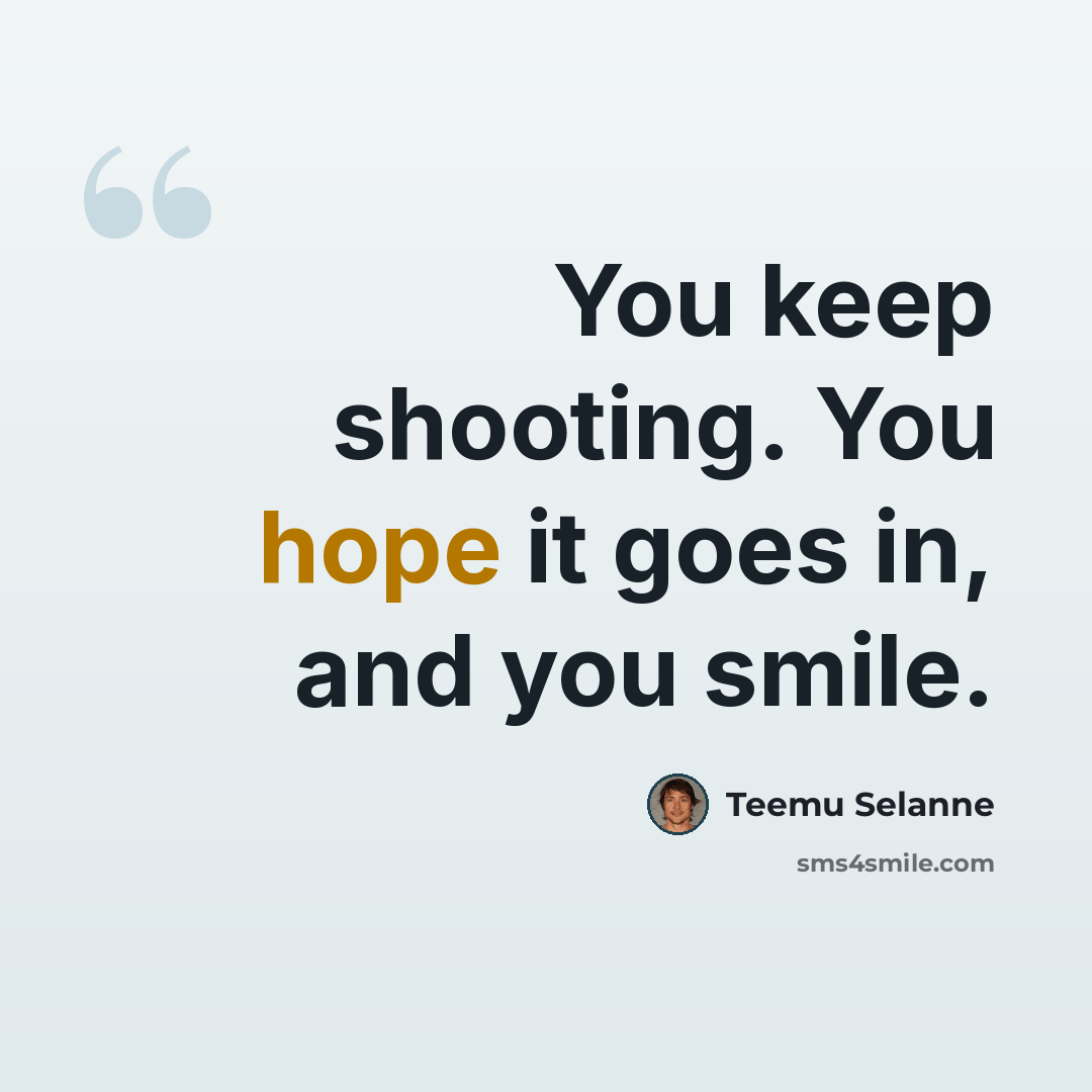 “You keep shooting. You hope it goes in, and you smile.” quote by Teemu Selanne