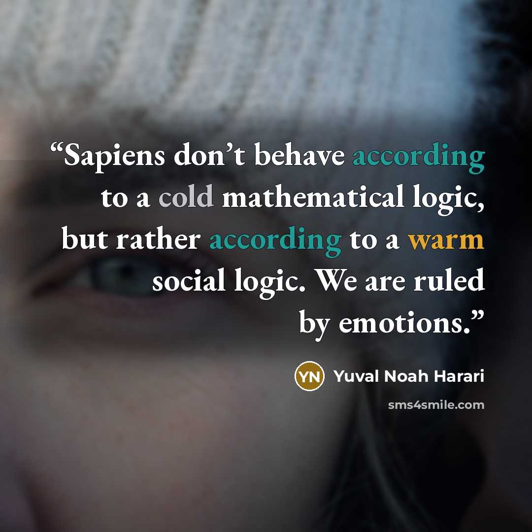 “Sapiens don’t behave according to a cold mathematical logic, but rather according to a warm social logic. We are ruled by emotions.” quote by Yuval Noah Harari
