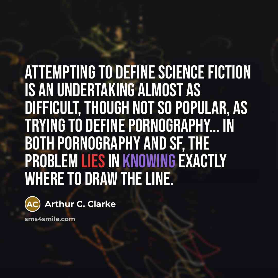 “Attempting to define science fiction is an undertaking almost as difficult, though not so popular, as trying to define pornography... In both pornography and SF, the problem lies in knowing exactly where to draw the line.” quote by Arthur C. Clarke
