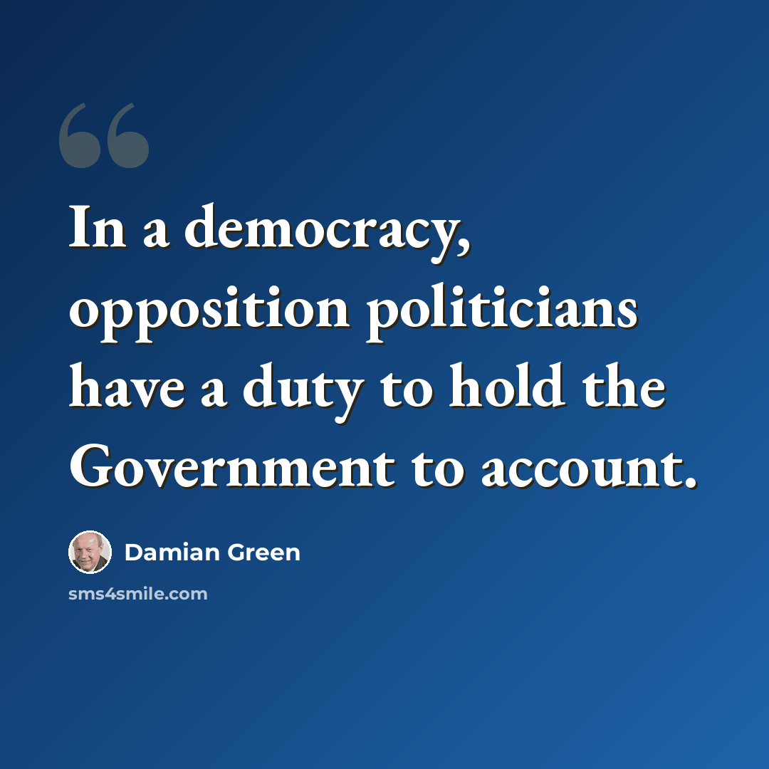 “In a democracy, opposition politicians have a duty to hold the Government to account.” quote by Damian Green