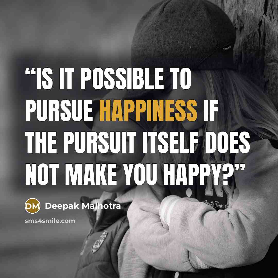 “Is it possible to pursue happiness if the pursuit itself does not make you happy?” quote by Deepak Malhotra