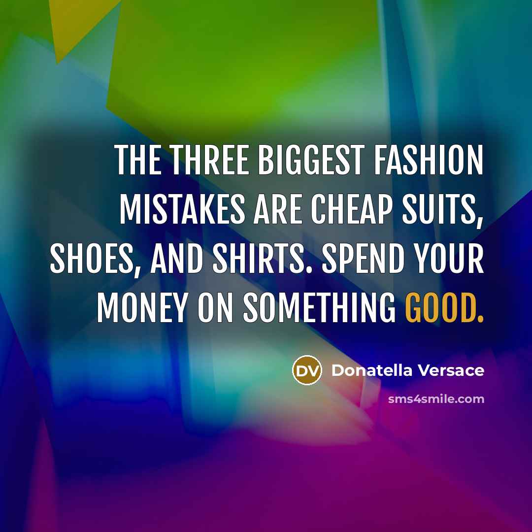 “The three biggest fashion mistakes are cheap suits, shoes, and shirts. Spend your money on something good.” quote by Donatella Versace
