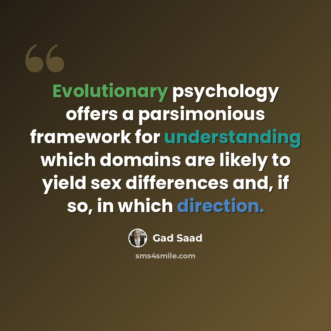 “Evolutionary psychology offers a parsimonious framework for understanding which domains are likely to yield sex differences and, if so, in which direction.” quote by Gad Saad