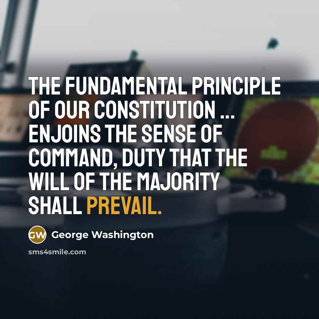 “The fundamental principle of our constitution ... enjoins the sense of command, duty that the will of the majority shall prevail.” quote by George Washington