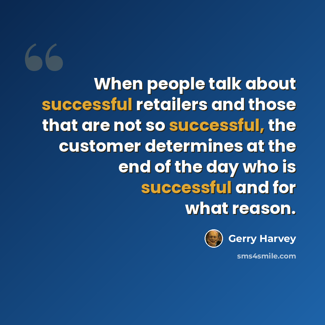 “When people talk about successful retailers and those that are not so successful, the customer determines at the end of the day who is successful and for what reason.” quote by Gerry Harvey