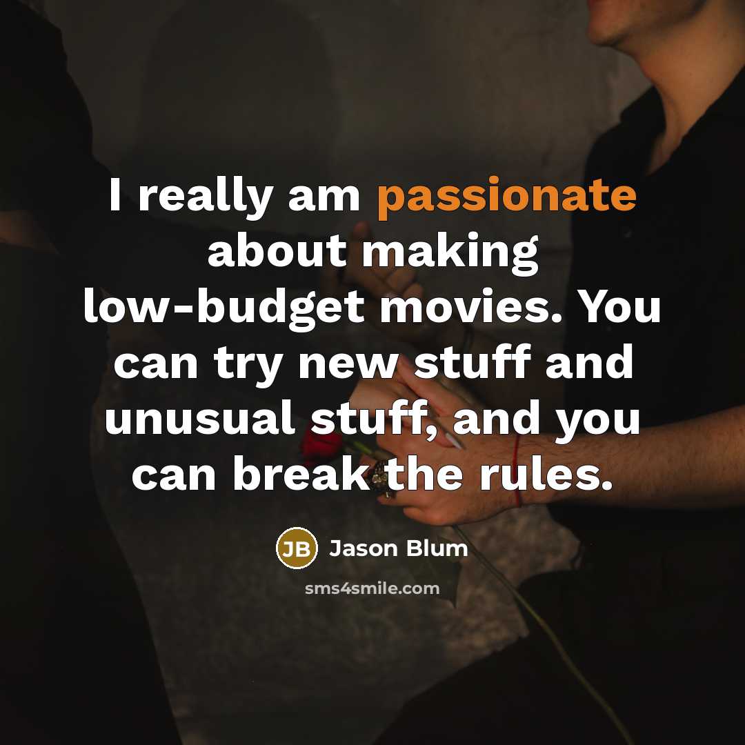“I really am passionate about making low-budget movies. You can try new stuff and unusual stuff, and you can break the rules.” quote by Jason Blum
