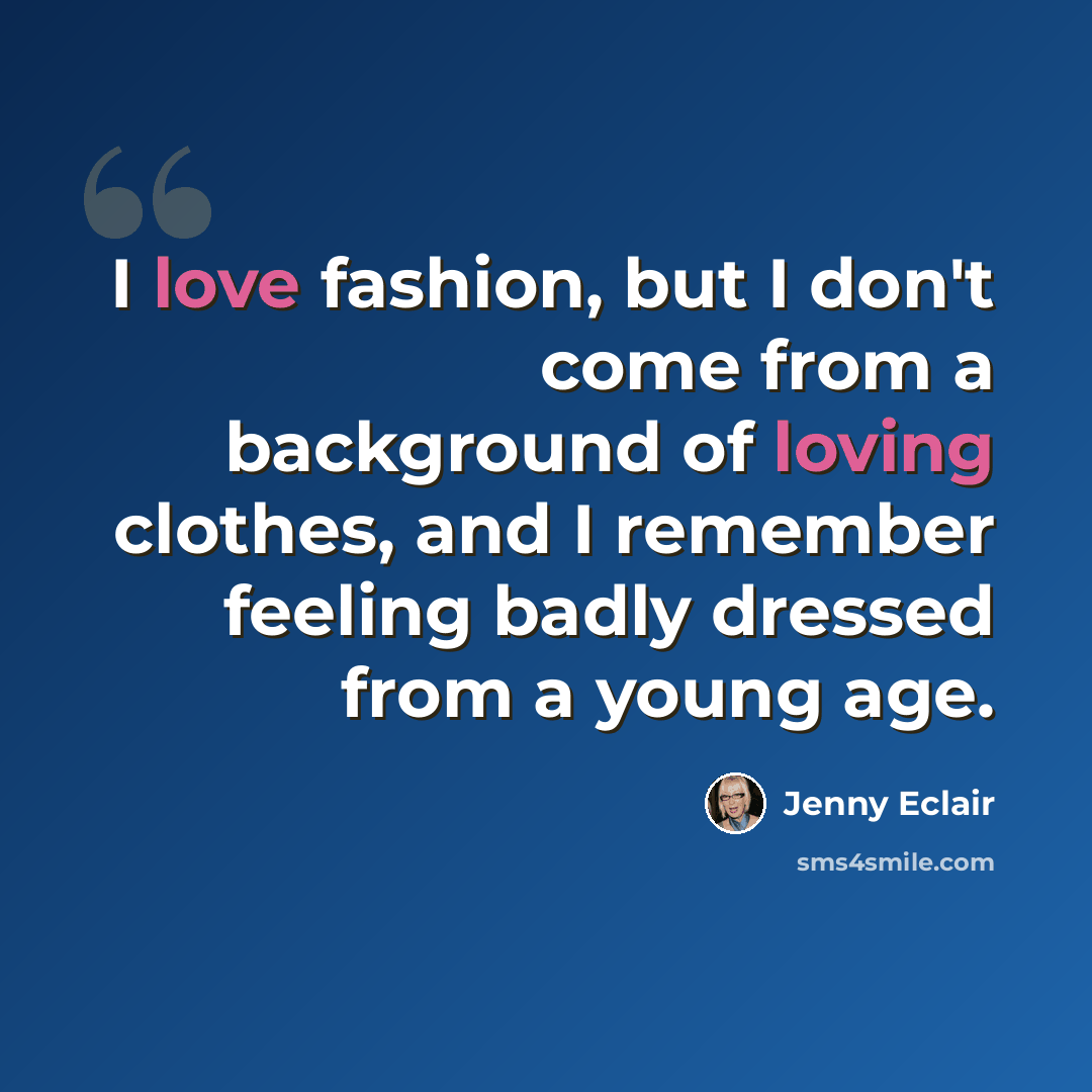 “I love fashion, but I don't come from a background of loving clothes, and I remember feeling badly dressed from a young age.” quote by Jenny Eclair