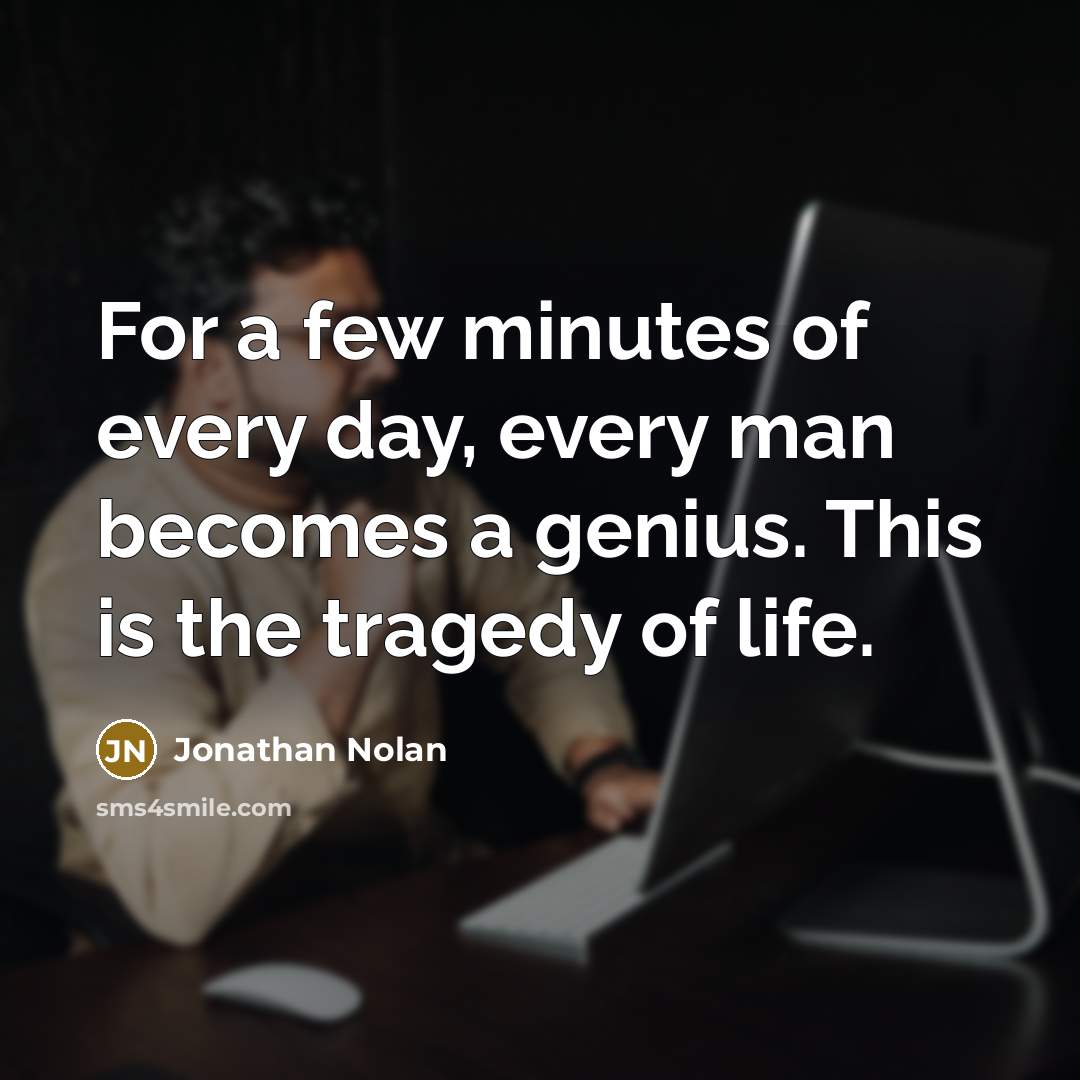 “For a few minutes of every day, every man becomes a genius. This is the tragedy of life.” quote by Jonathan Nolan