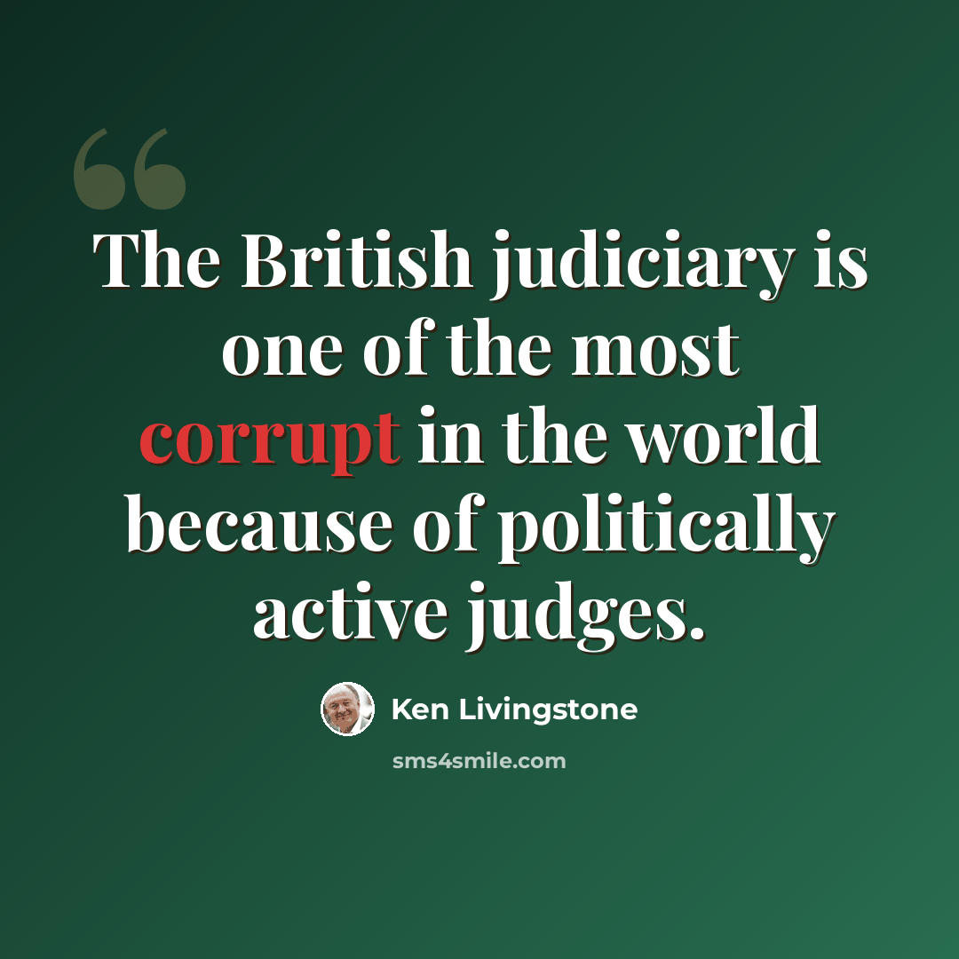 “The British judiciary is one of the most corrupt in the world because of politically active judges.” quote by Ken Livingstone