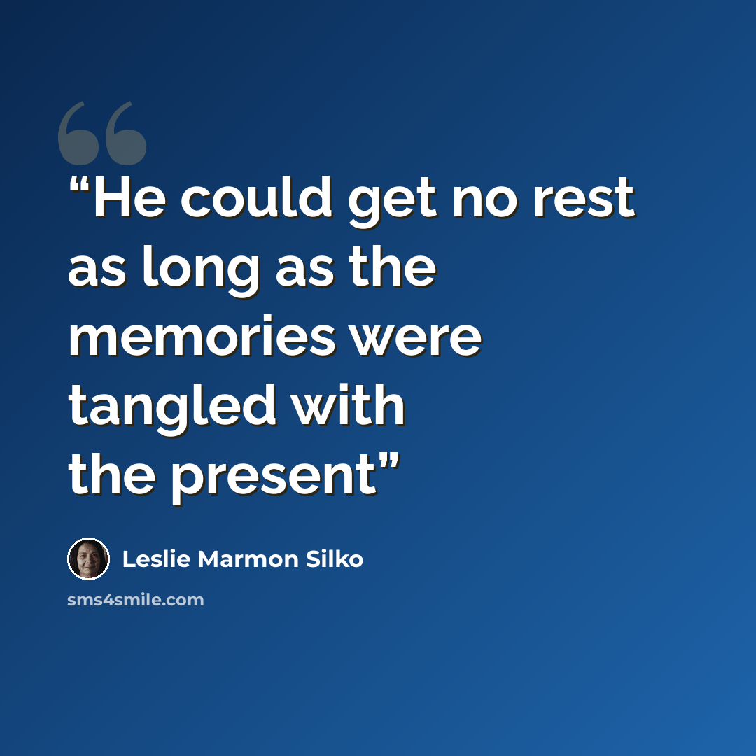 “He could get no rest as long as the memories were tangled with the present” quote by Leslie Marmon Silko