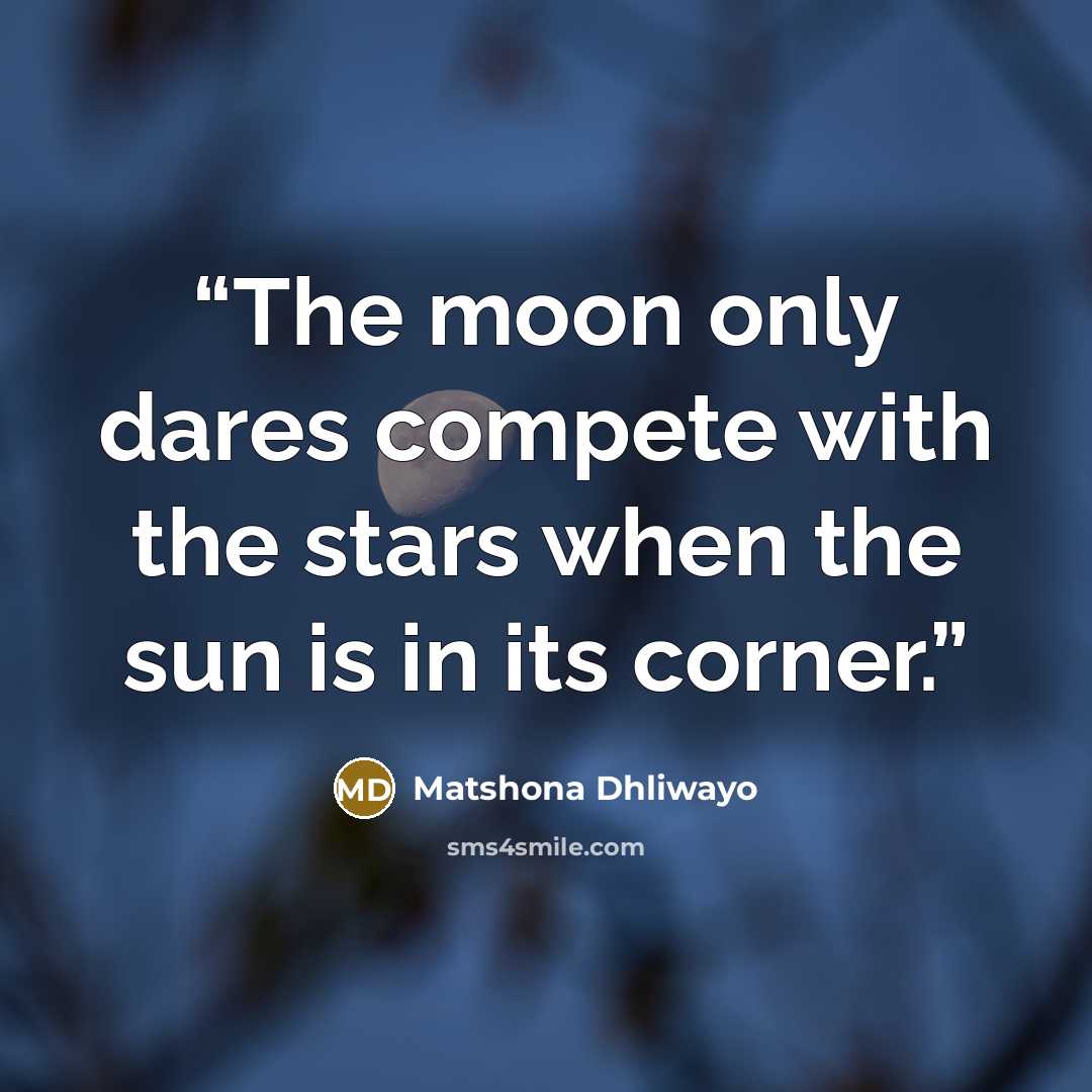“The moon only dares compete with the stars when the sun is in its corner.” quote by Matshona Dhliwayo