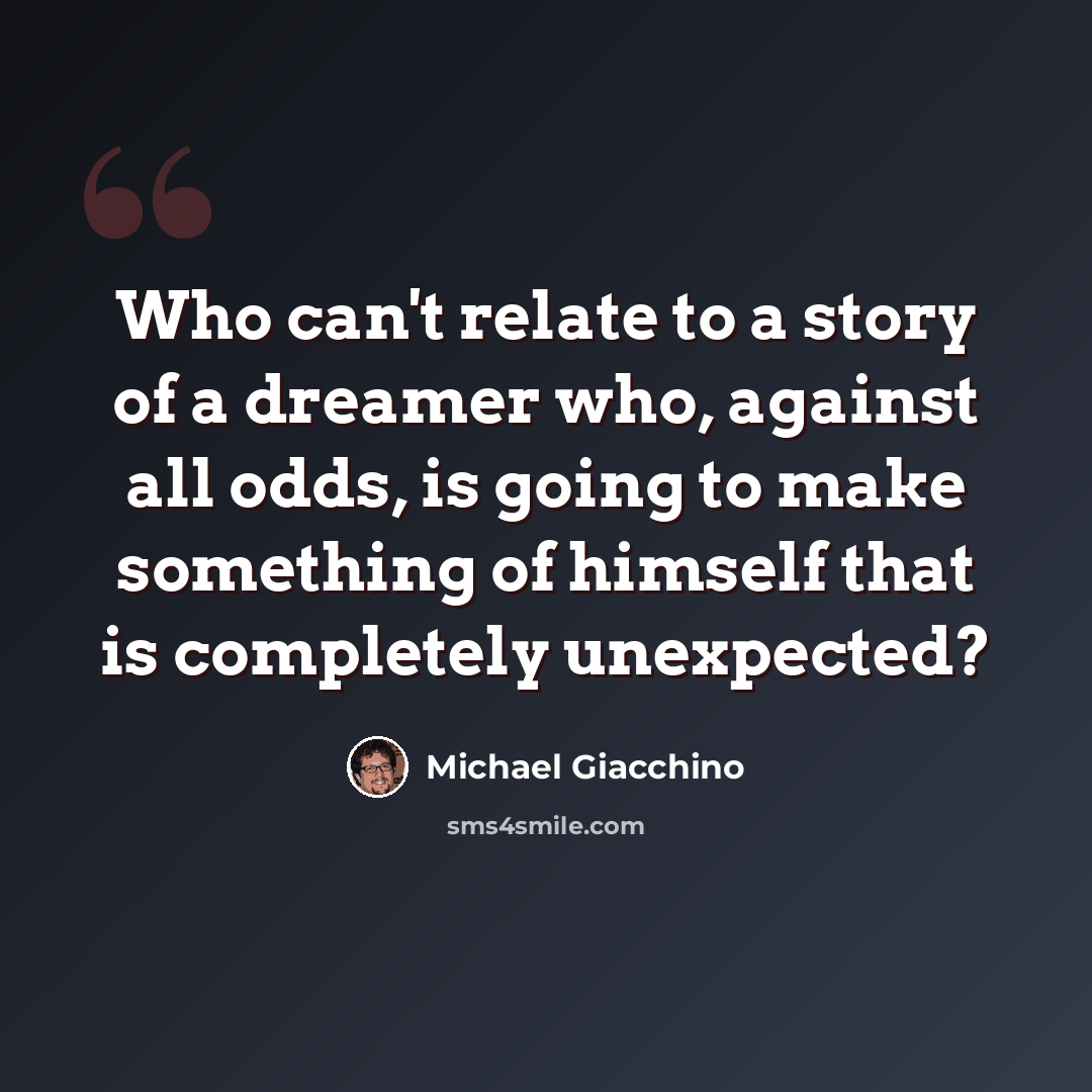 “Who can't relate to a story of a dreamer who, against all odds, is going to make something of himself that is completely unexpected?” quote by Michael Giacchino