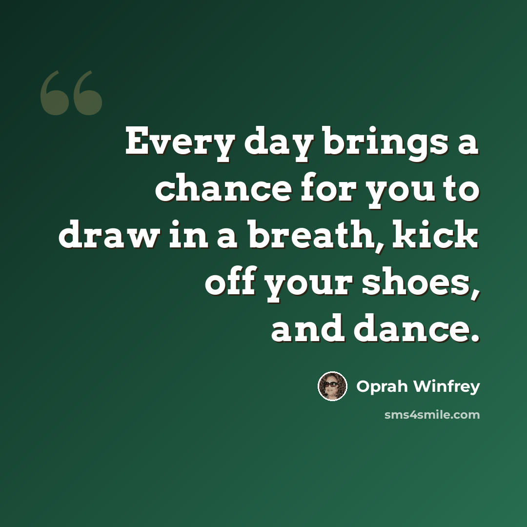 “Every day brings a chance for you to draw in a breath, kick off your shoes, and dance.” quote by Oprah Winfrey