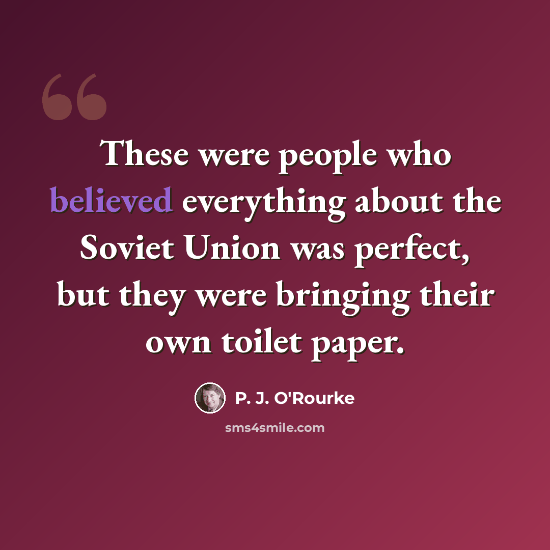 “These were people who believed everything about the Soviet Union was perfect, but they were bringing their own toilet paper.” quote by P. J. O'Rourke