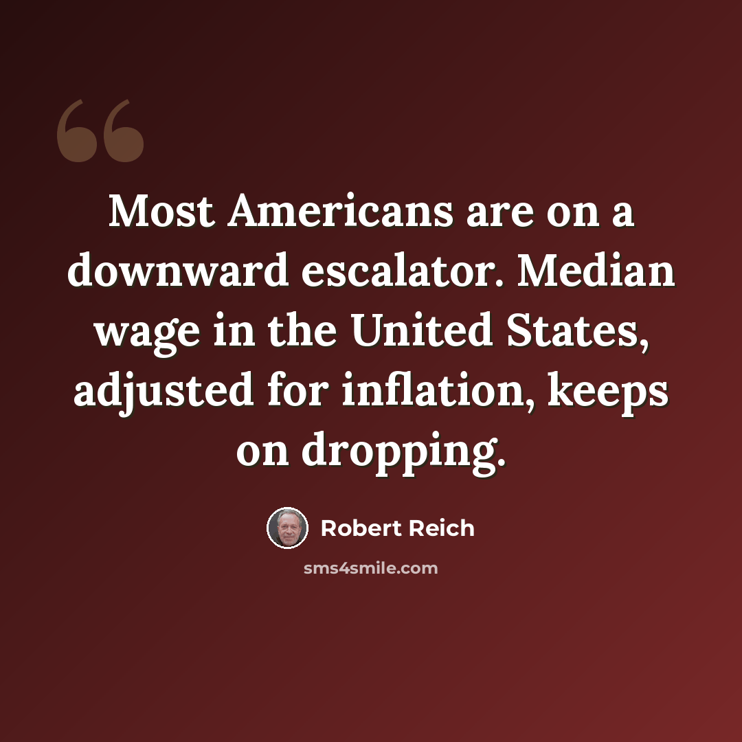 “Most Americans are on a downward escalator. Median wage in the United States, adjusted for inflation, keeps on dropping.” quote by Robert Reich