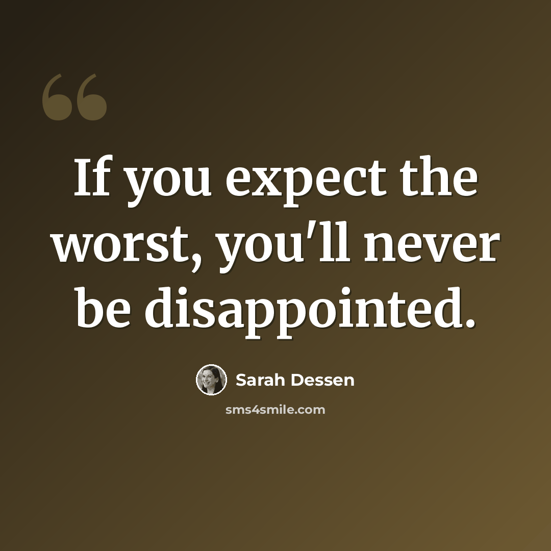 “If you expect the worst, you'll never be disappointed.” quote by Sarah Dessen