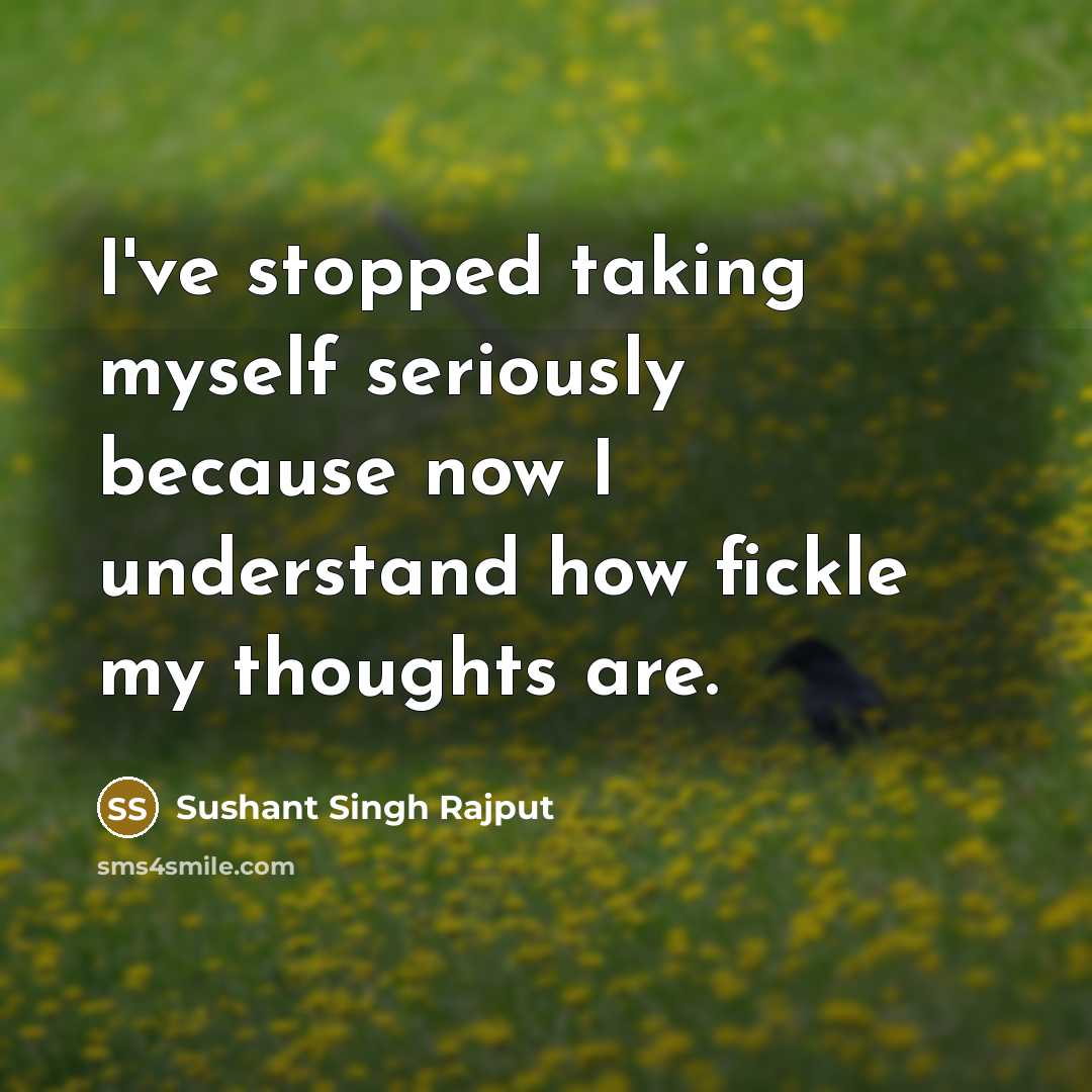 “I've stopped taking myself seriously because now I understand how fickle my thoughts are.” quote by Sushant Singh Rajput