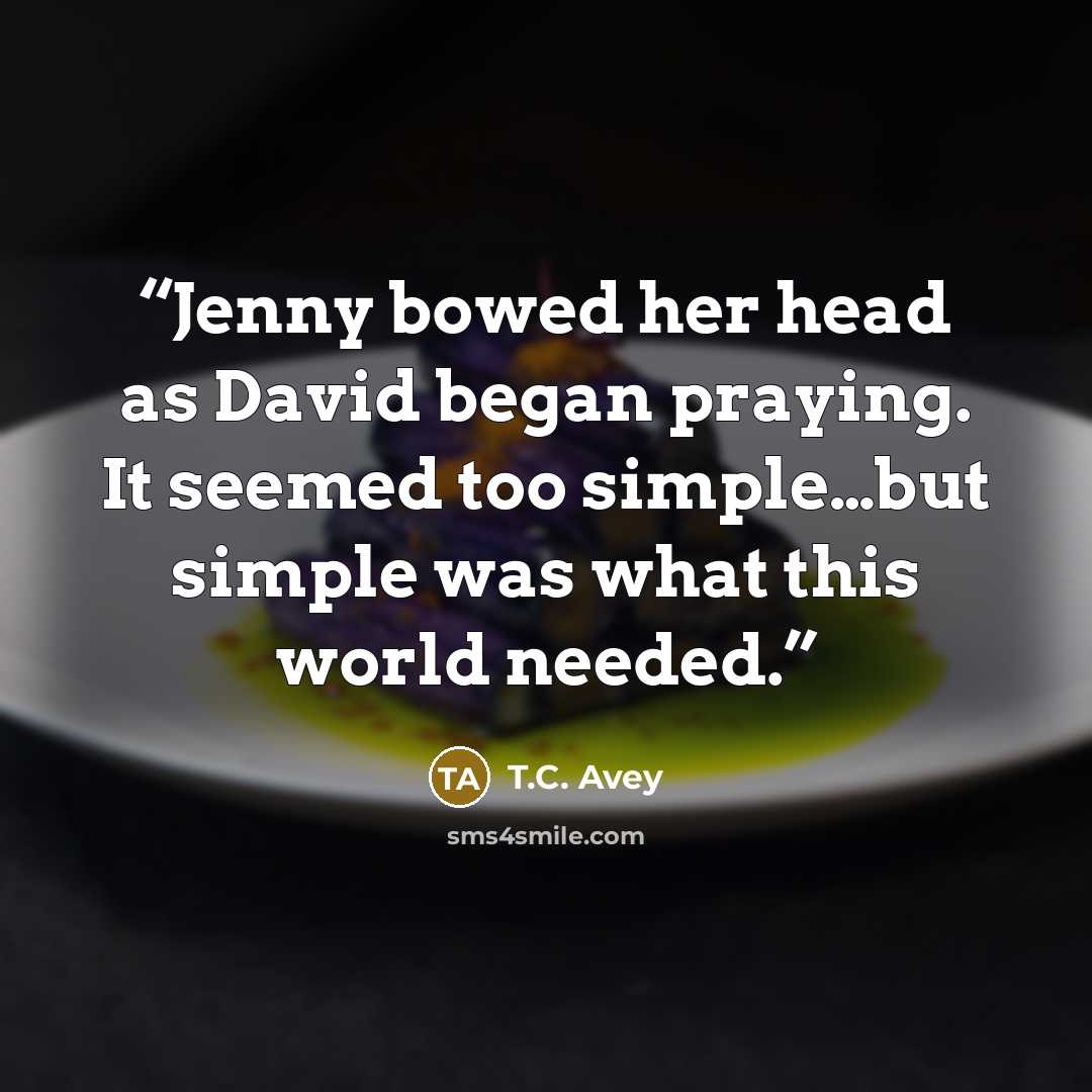 “Jenny bowed her head as David began praying. It seemed too simple…but simple was what this world needed.” quote by T.C. Avey