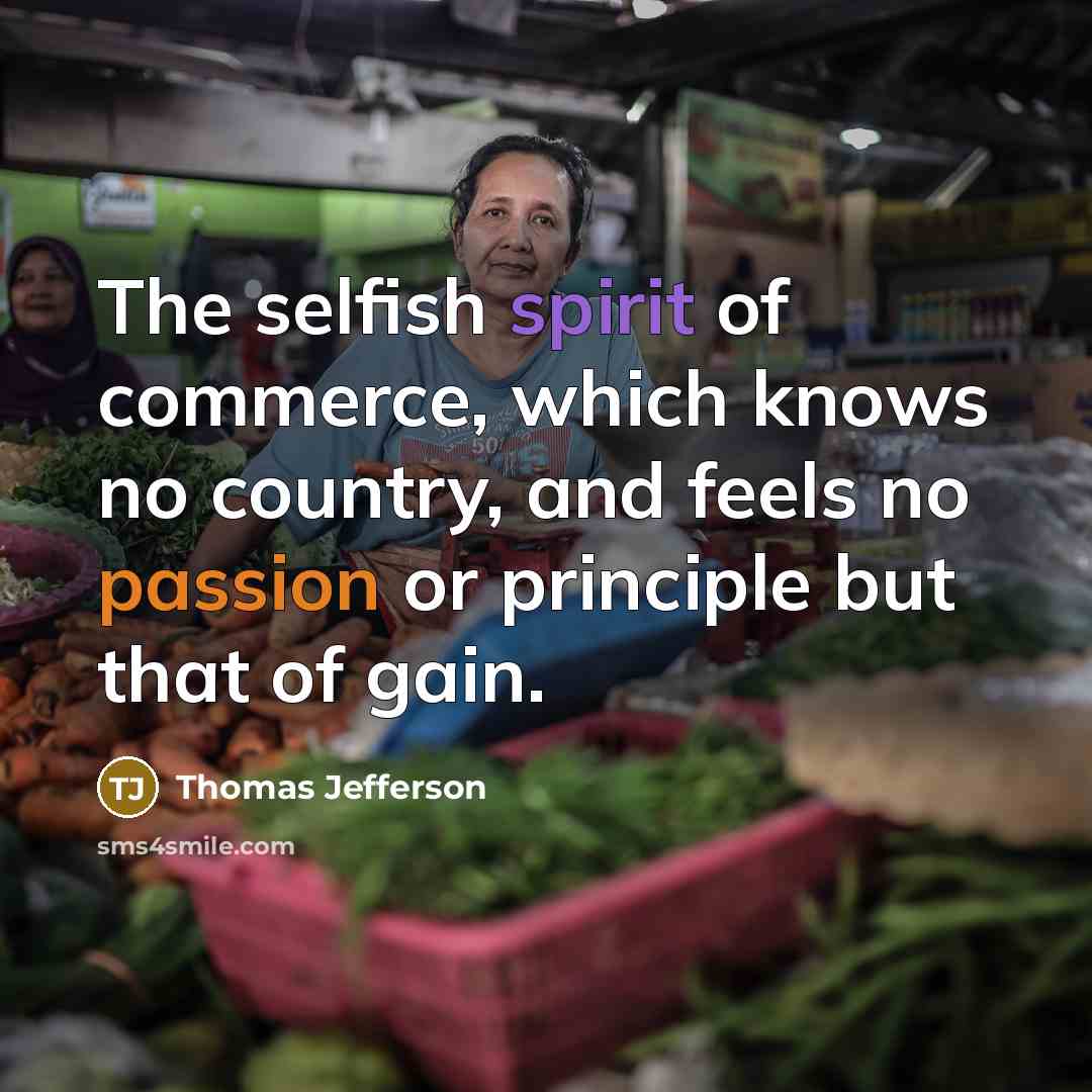 “The selfish spirit of commerce, which knows no country, and feels no passion or principle but that of gain.” quote by Thomas Jefferson