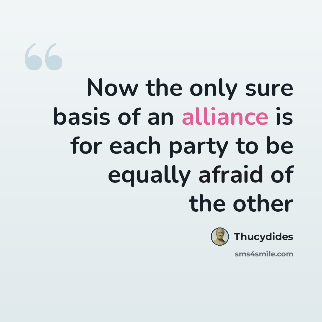 “Now the only sure basis of an alliance is for each party to be equally afraid of the other” quote by Thucydides