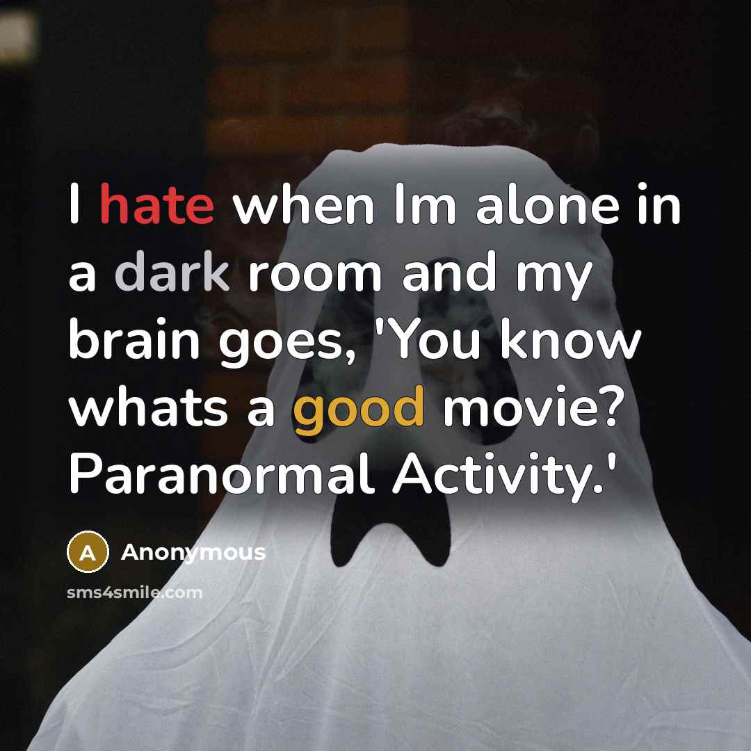 “I hate when Im alone in a dark room and my brain goes, 'You know whats a good movie? Paranormal Activity.'” quote by Anonymous
