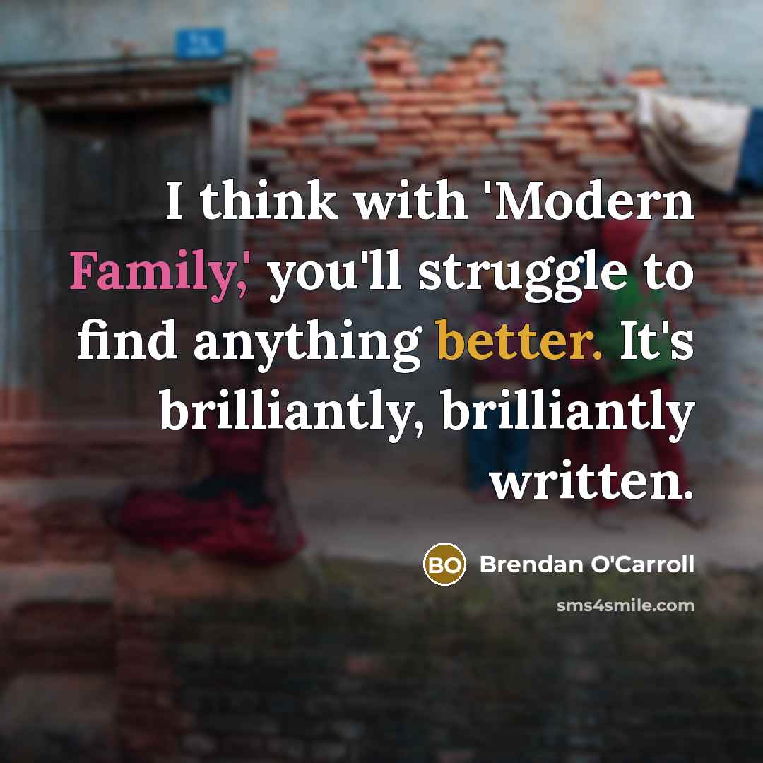 “I think with 'Modern Family,' you'll struggle to find anything better. It's brilliantly, brilliantly written.” quote by Brendan O'Carroll