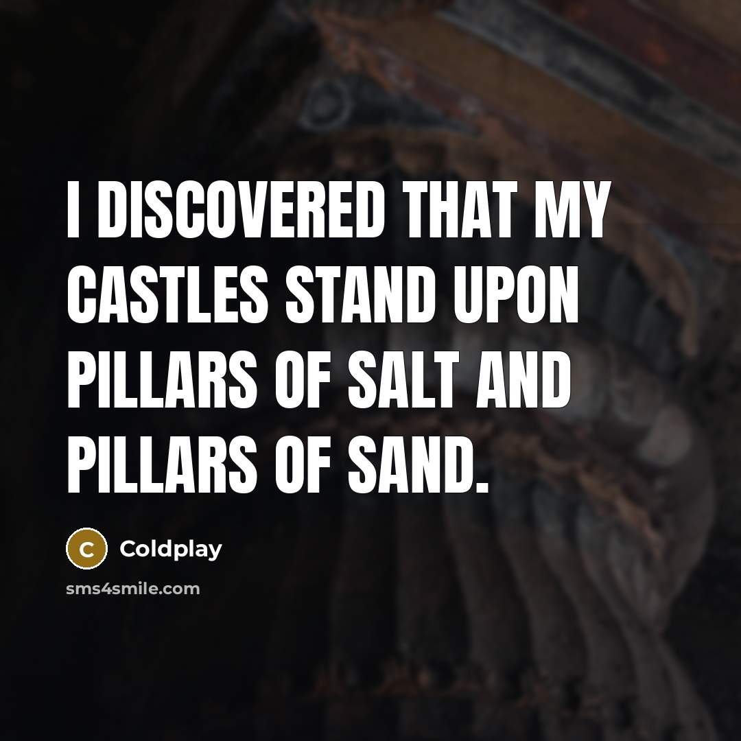 “I discovered that my castles stand upon pillars of salt and pillars of sand.” quote by Coldplay