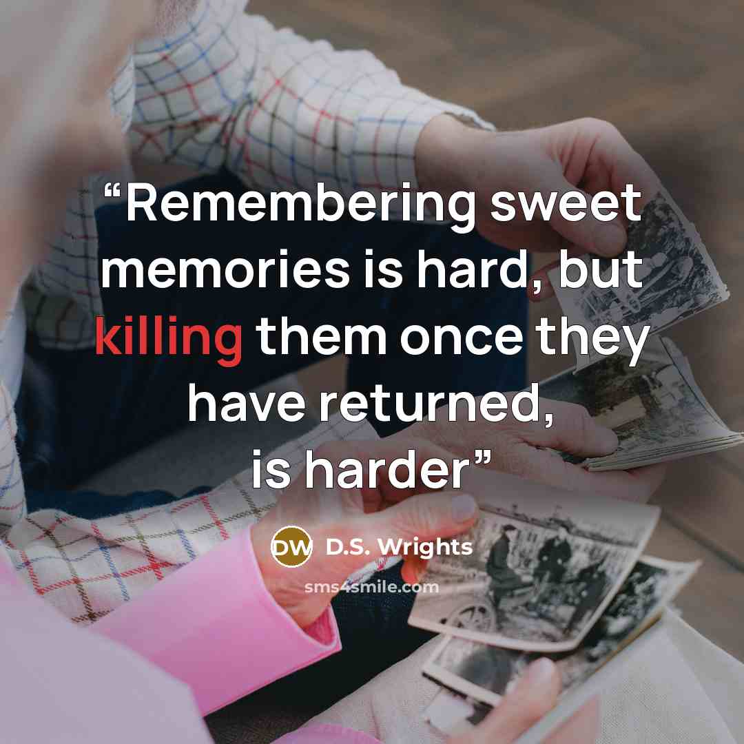 “Remembering sweet memories is hard, but killing them once they have returned, is harder” quote by D.S. Wrights