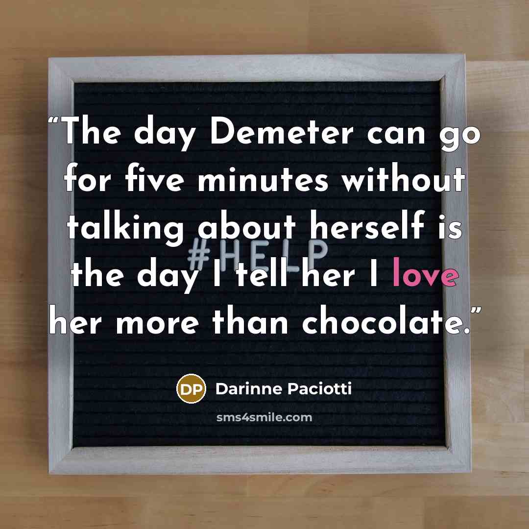 “The day Demeter can go for five minutes without talking about herself is the day I tell her I love her more than chocolate.” quote by Darinne Paciotti