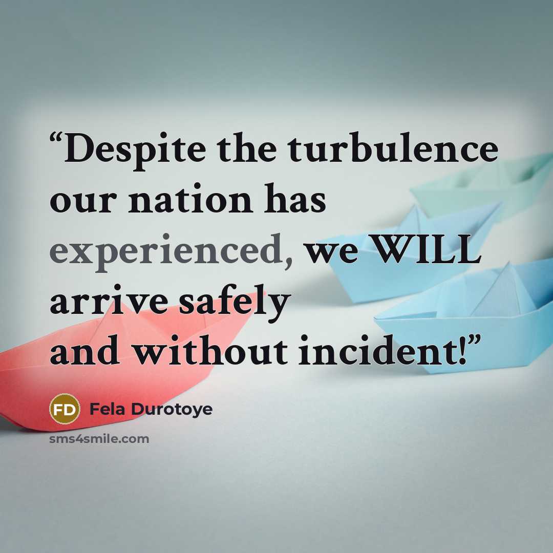 “Despite the turbulence our nation has experienced, we WILL arrive safely and without incident!” quote by Fela Durotoye