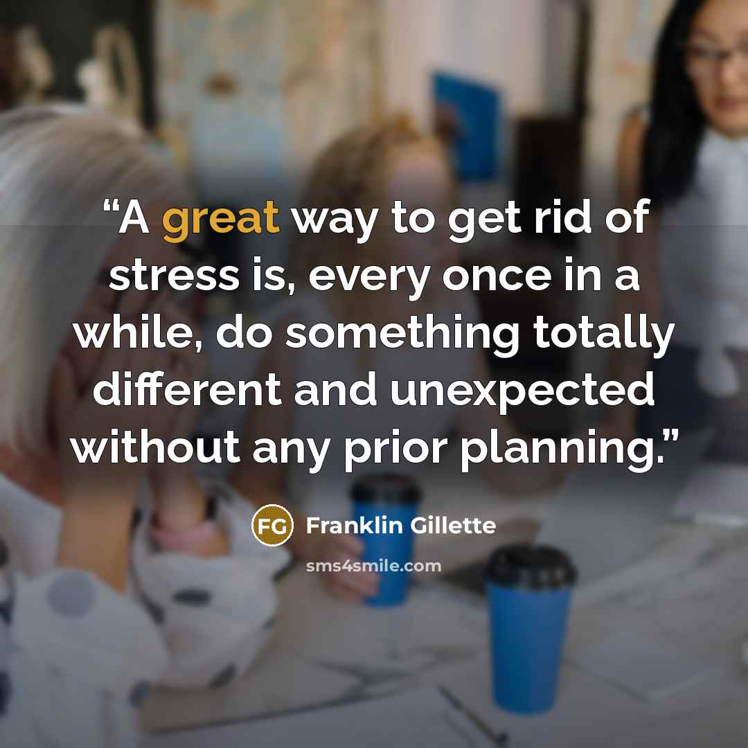 “A great way to get rid of stress is, every once in a while, do something totally different and unexpected without any prior planning.” quote by Franklin Gillette