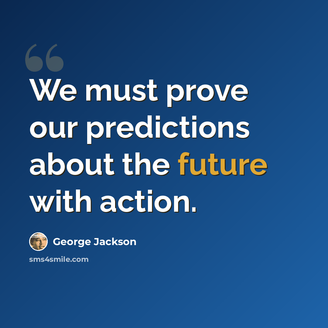“We must prove our predictions about the future with action.” quote by George Jackson