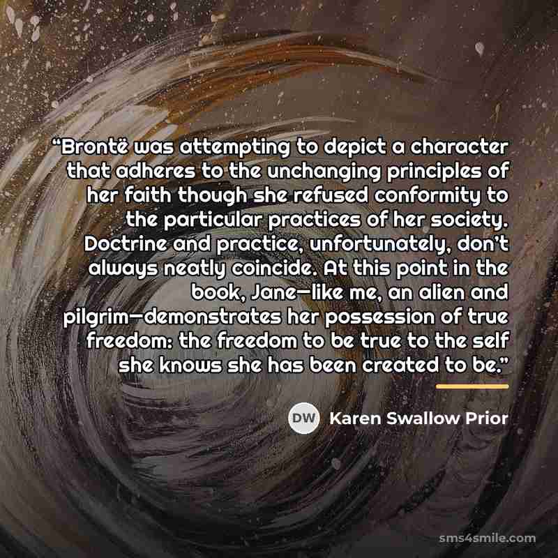 “Brontë was attempting to depict a character that adheres to the unchanging principles of her faith though she refused conformity to the particular practices of her society. Doctrine and practice, unfortunately, don’t always neatly coincide. At this point in the book, Jane—like me, an alien and…” quote by Karen Swallow Prior
