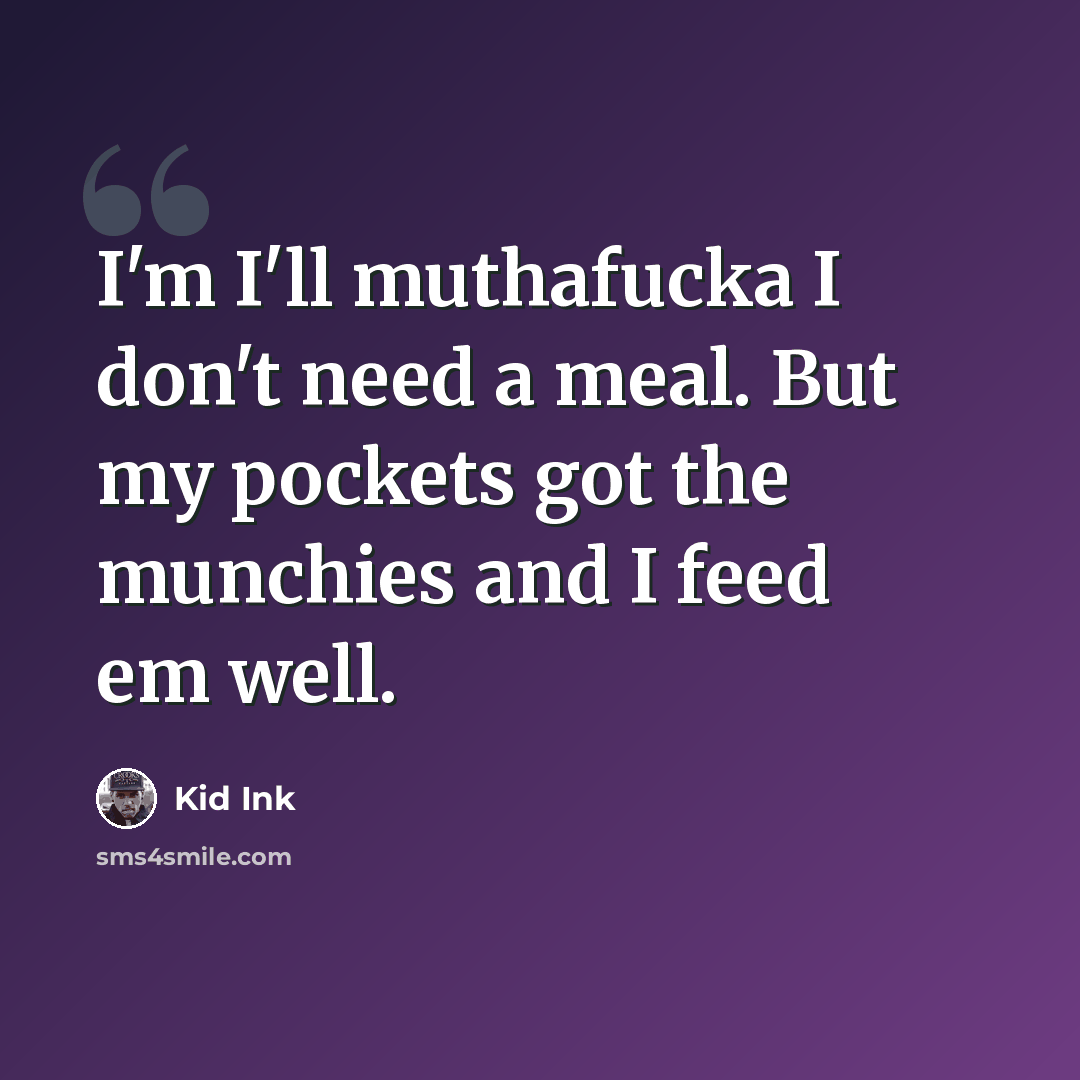 “I'm I'll muthafucka I don't need a meal. But my pockets got the munchies and I feed em well.” quote by Kid Ink
