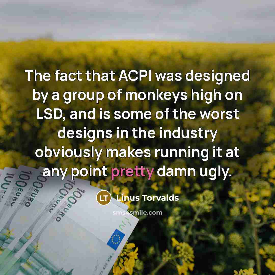 “The fact that ACPI was designed by a group of monkeys high on LSD, and is some of the worst designs in the industry obviously makes running it at any point pretty damn ugly.” quote by Linus Torvalds