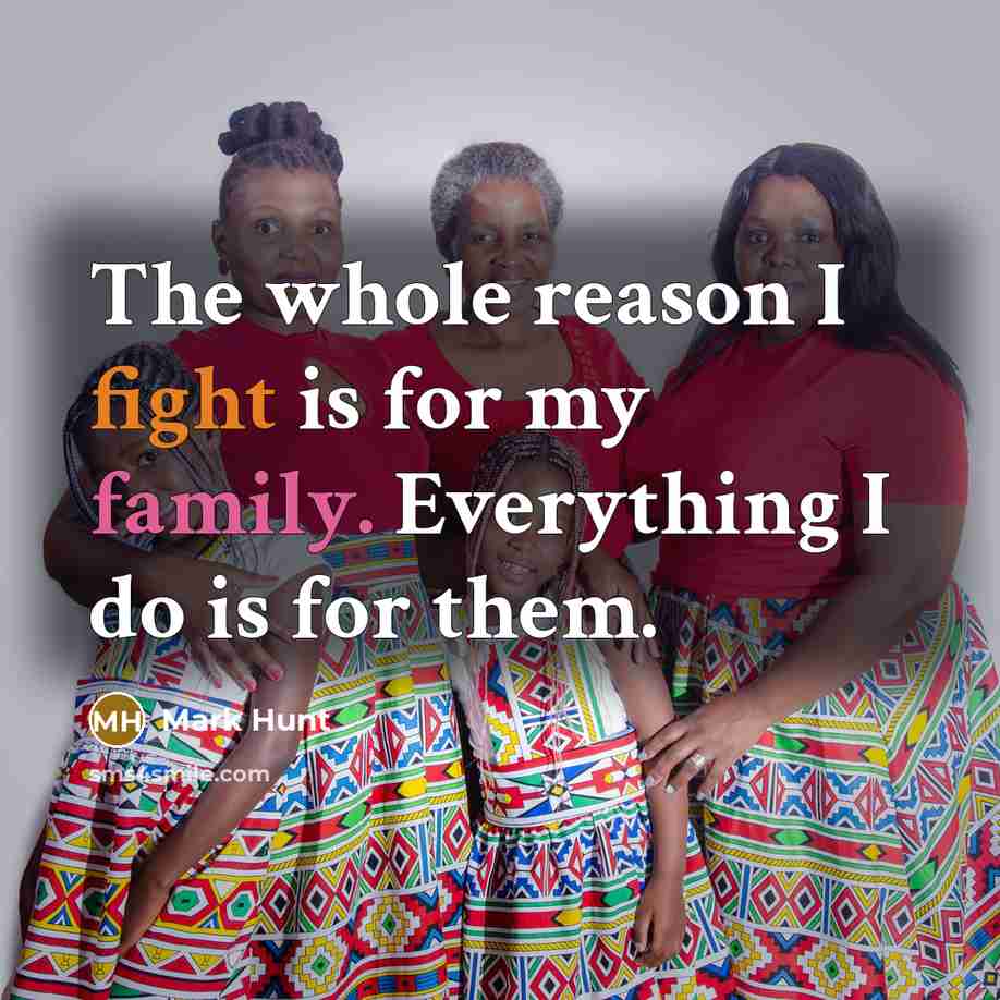 “The whole reason I fight is for my family. Everything I do is for them.” quote by Mark Hunt